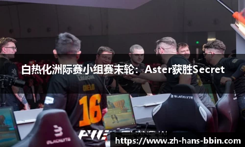白热化洲际赛小组赛末轮：Aster获胜Secret
